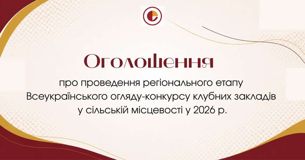 Оголошення про проведення регіонального етапу Всеукраїнського огляду-конкурсу клубних закладів у сільській місцевості у 2026 році Оголошення про проведення регіонального етапу Всеукраїнського огляду-конкурсу клубних закладів у сільській місцевості у 2026 році